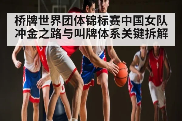 桥牌世界团体锦标赛中国女队冲金之路与叫牌体系关键拆解（pg）
