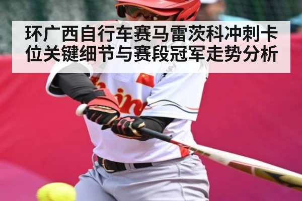 环广西自行车赛马雷茨科冲刺卡位关键细节与赛段冠军走势分析