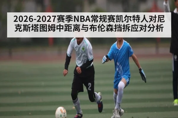 2026-2027赛季NBA常规赛凯尔特人对尼克斯塔图姆中距离与布伦森挡拆应对分析