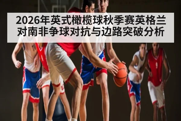 2026年英式橄榄球秋季赛英格兰对南非争球对抗与边路突破分析(pg)